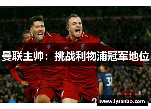 曼联主帅：挑战利物浦冠军地位